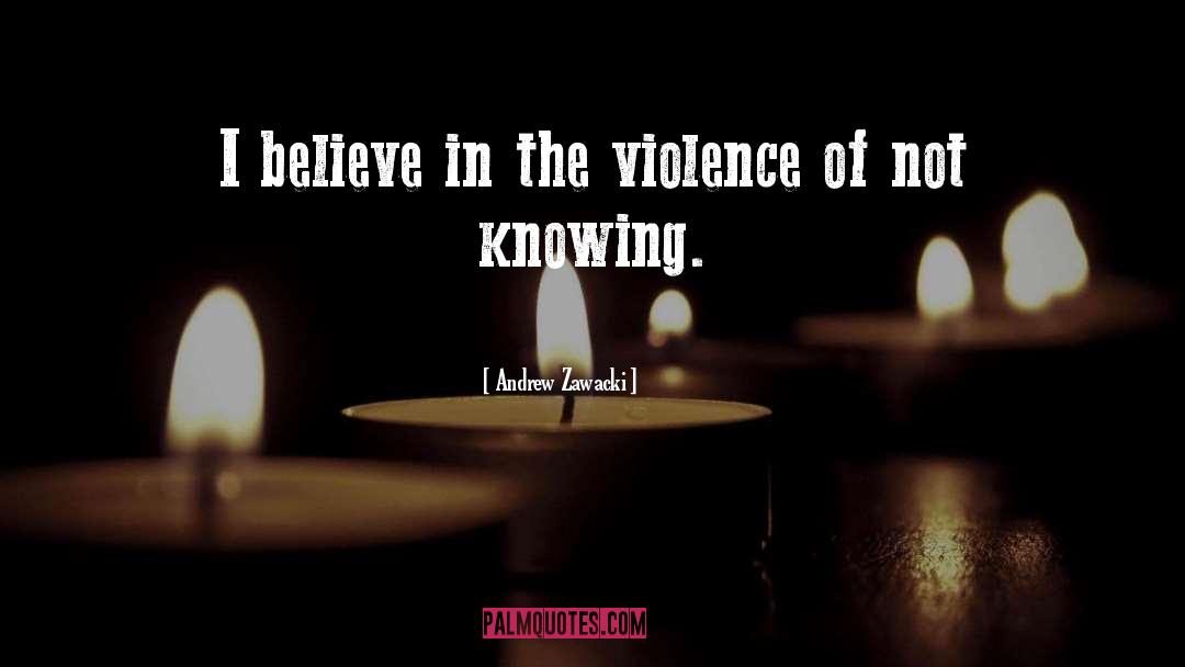 Andrew Zawacki Quotes: I believe in the violence