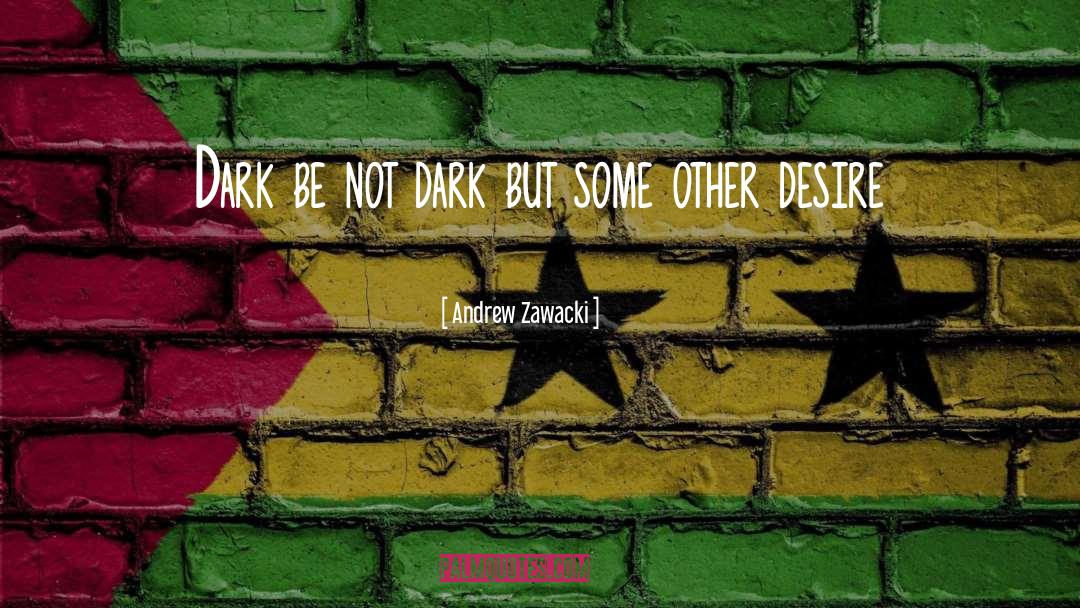Andrew Zawacki Quotes: Dark be not dark but