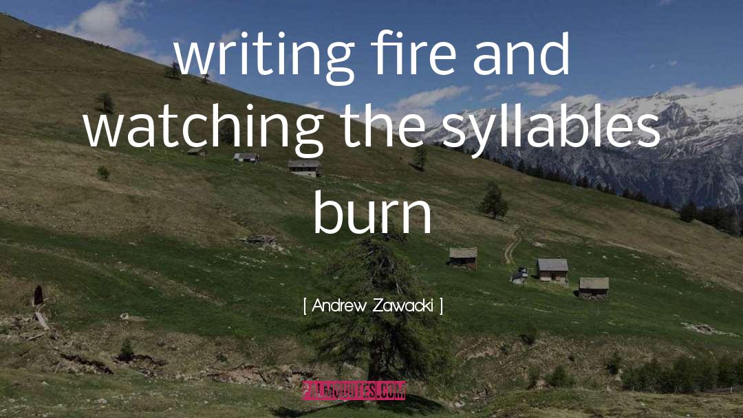 Andrew Zawacki Quotes: writing fire and watching the