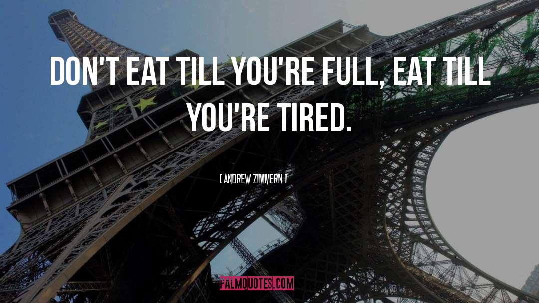 Andrew Zimmern Quotes: Don't eat till you're full,