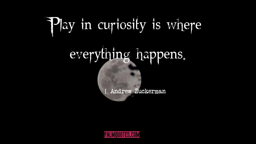 Andrew Zuckerman Quotes: Play in curiosity is where