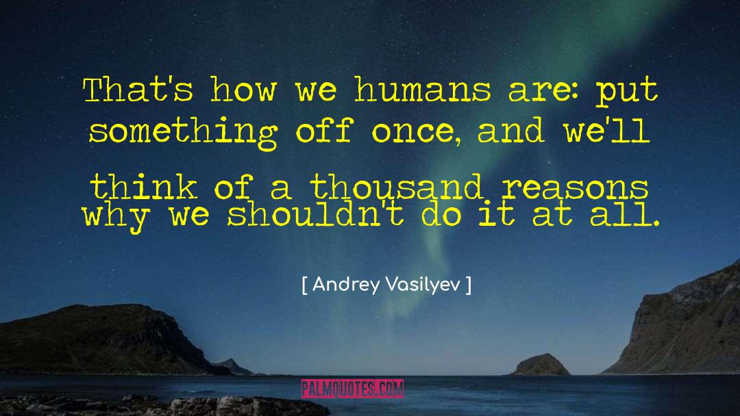 Andrey Vasilyev Quotes: That's how we humans are: