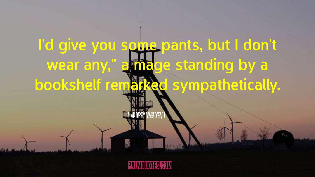 Andrey Vasilyev Quotes: I'd give you some pants,