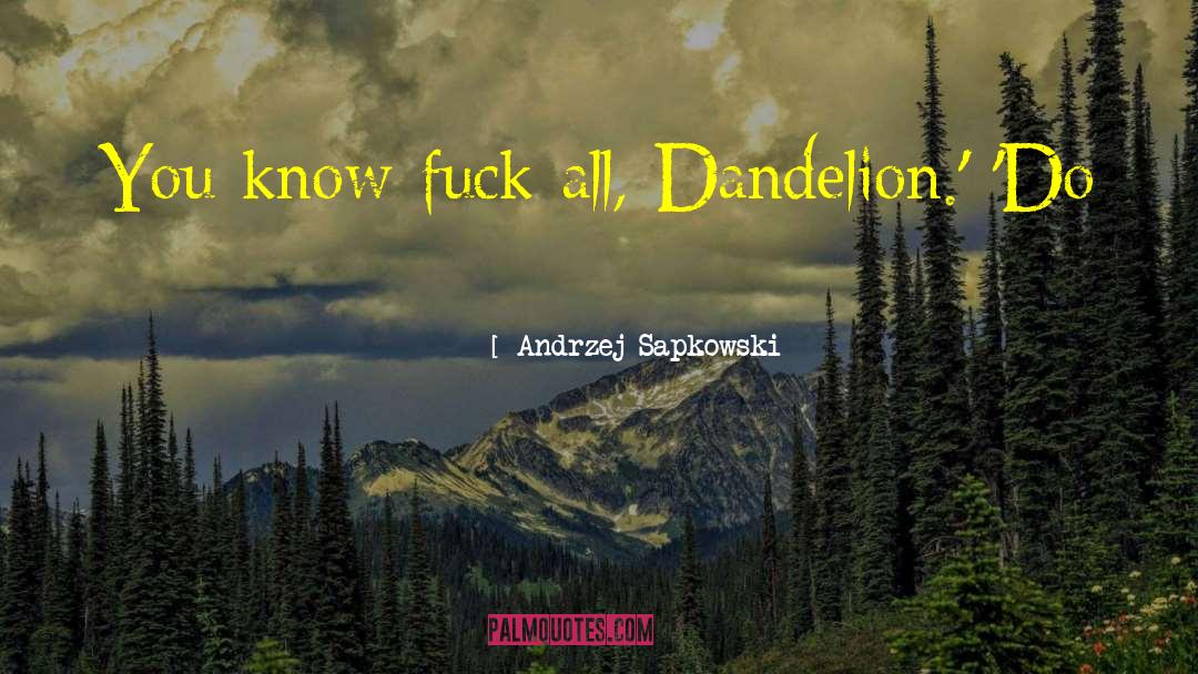 Andrzej Sapkowski Quotes: You know fuck all, Dandelion.'