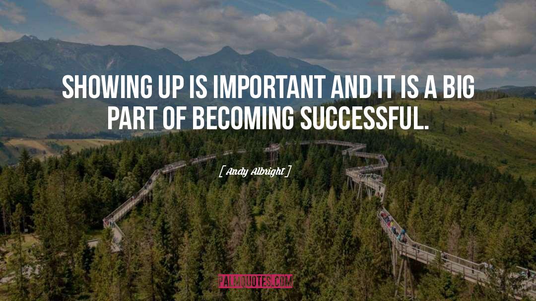 Andy Albright Quotes: Showing up is important and