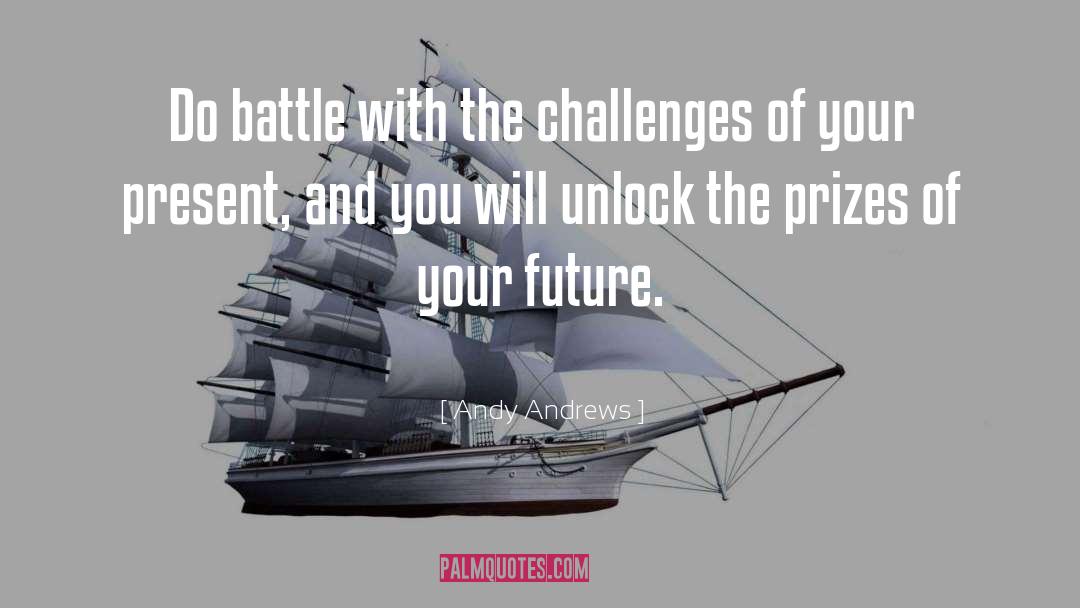 Andy Andrews Quotes: Do battle with the challenges