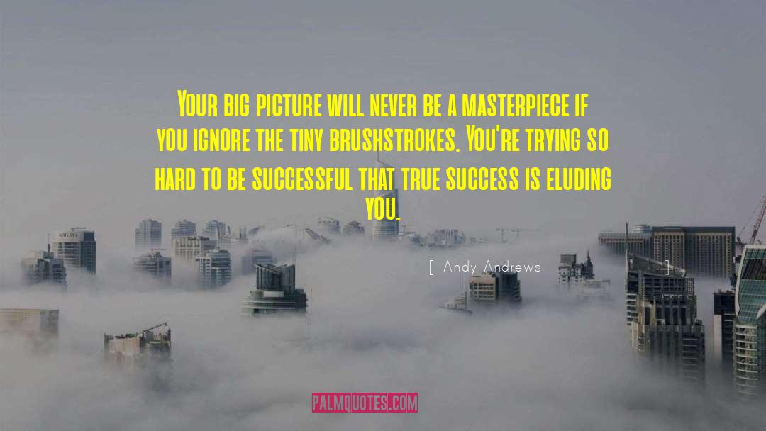 Andy Andrews Quotes: Your big picture will never