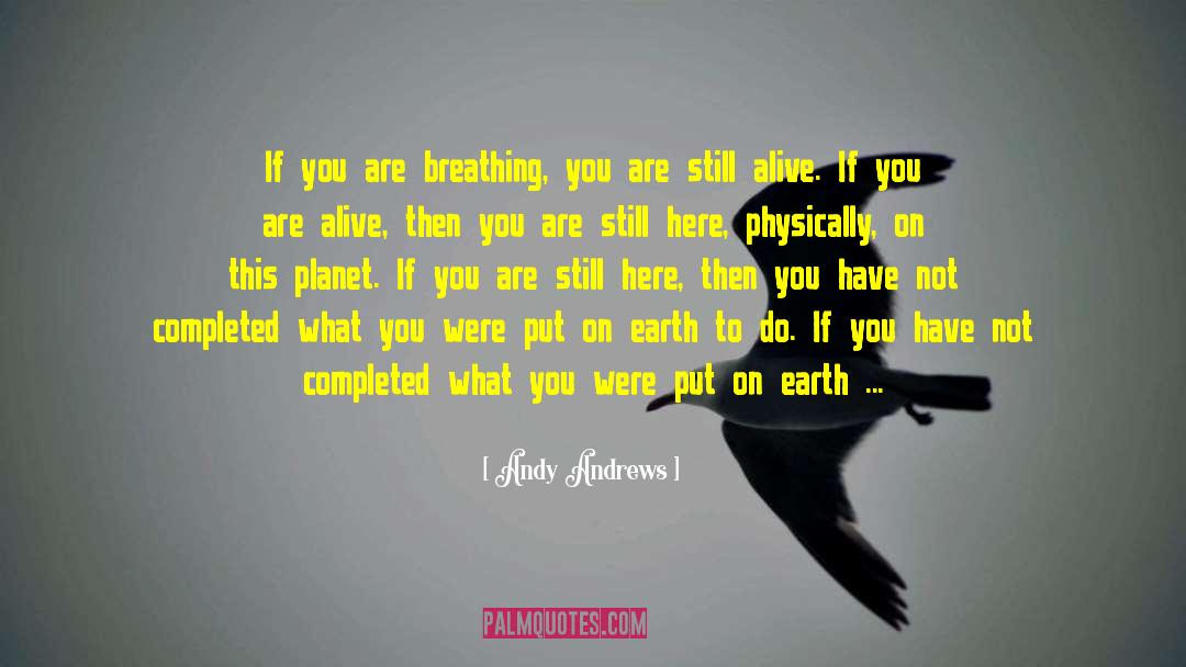 Andy Andrews Quotes: If you are breathing, you