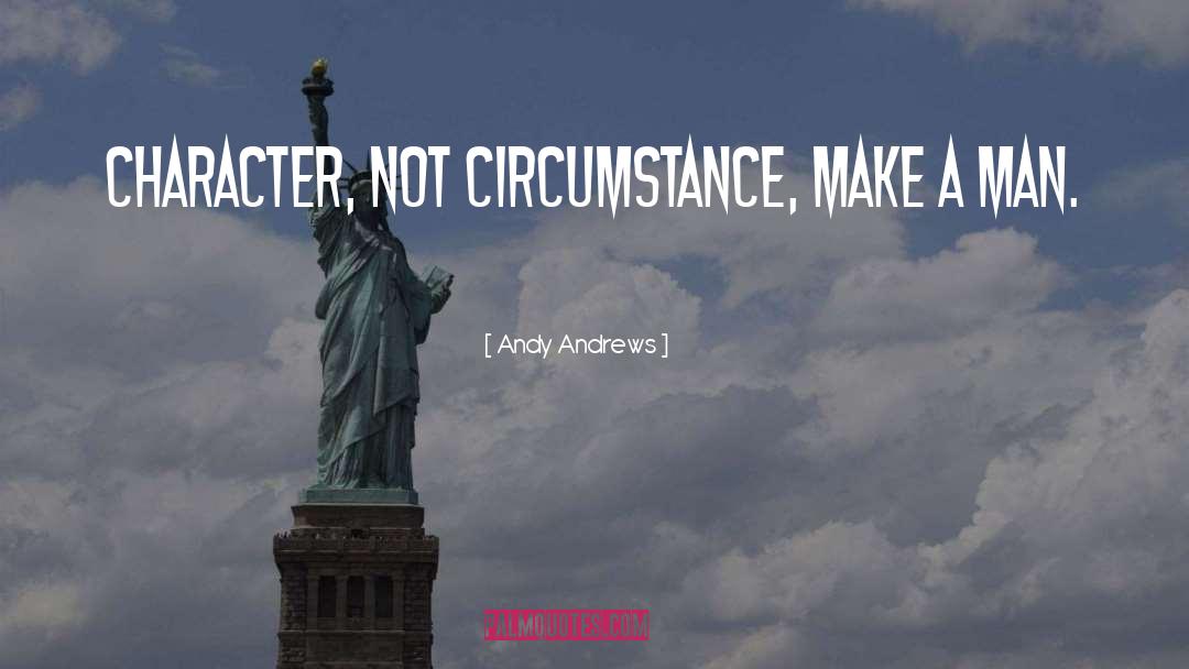 Andy Andrews Quotes: Character, not circumstance, make a