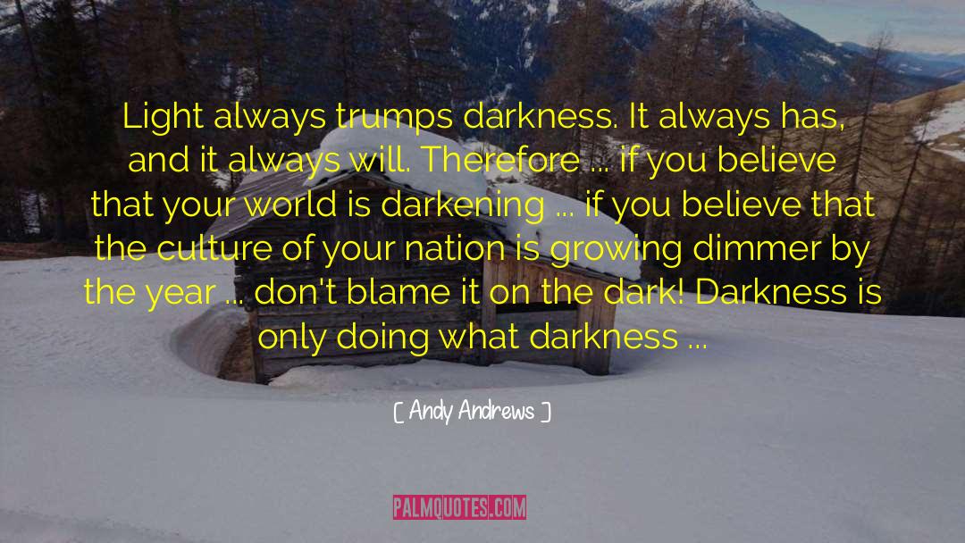 Andy Andrews Quotes: Light always trumps darkness. It