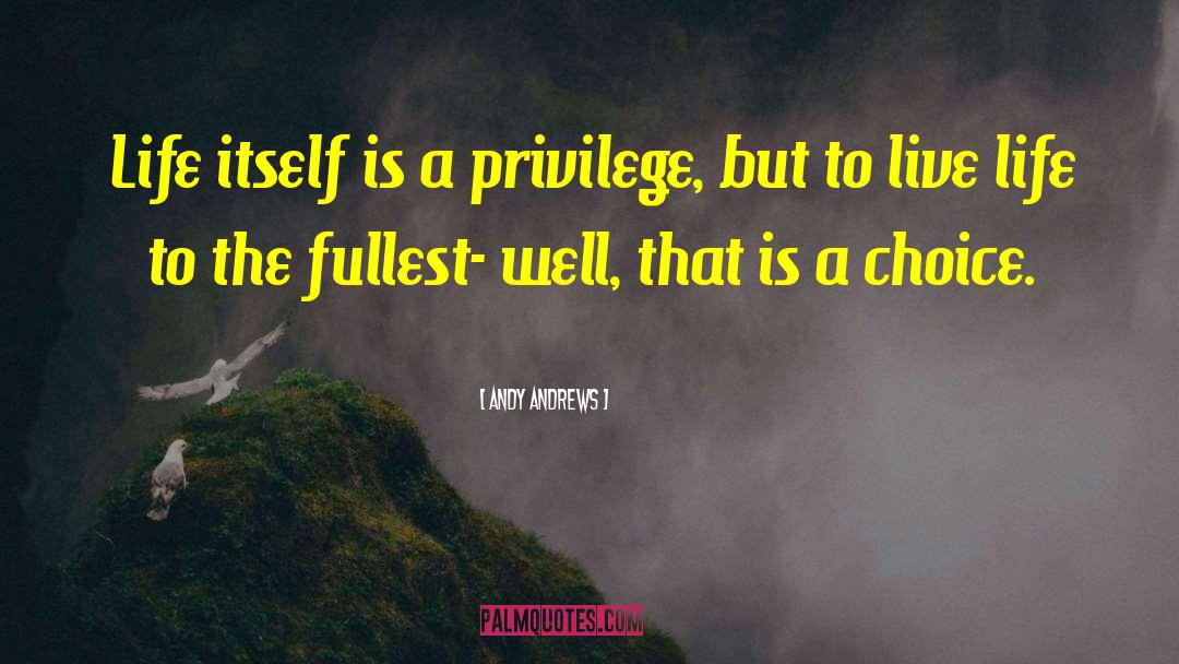 Andy Andrews Quotes: Life itself is a privilege,