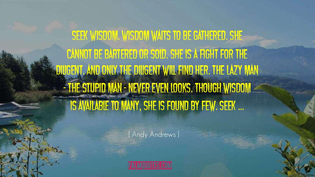 Andy Andrews Quotes: Seek wisdom. Wisdom waits to
