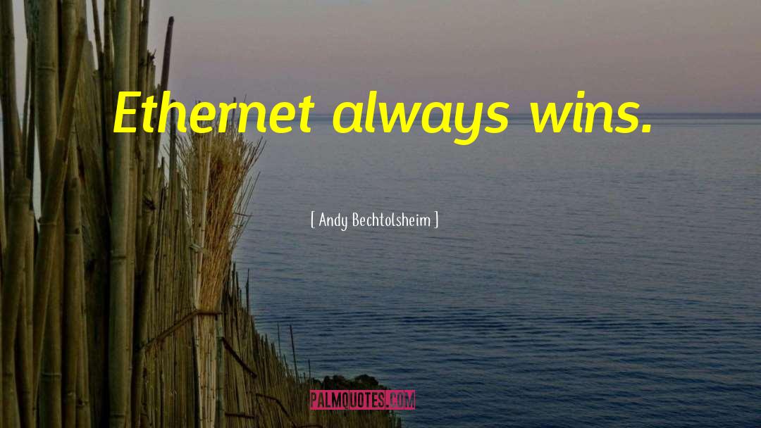 Andy Bechtolsheim Quotes: Ethernet always wins.