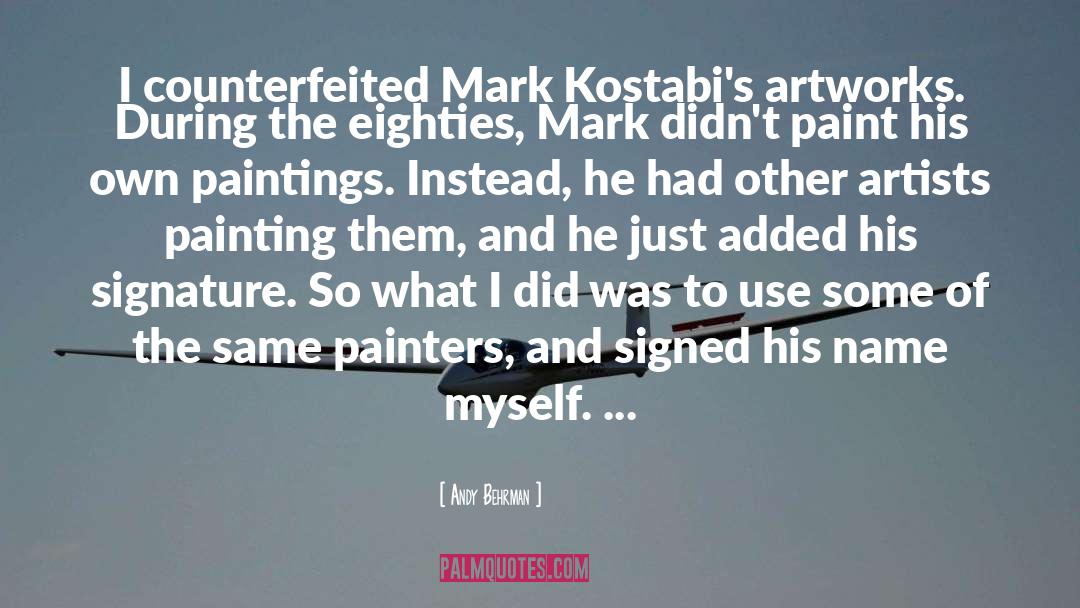 Andy Behrman Quotes: I counterfeited Mark Kostabi's artworks.