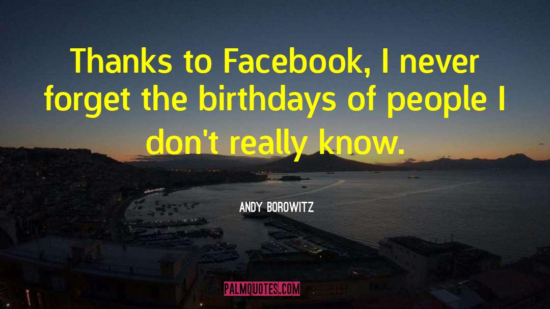 Andy Borowitz Quotes: Thanks to Facebook, I never