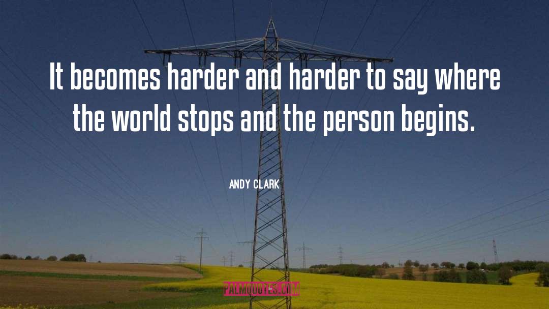 Andy Clark Quotes: It becomes harder and harder