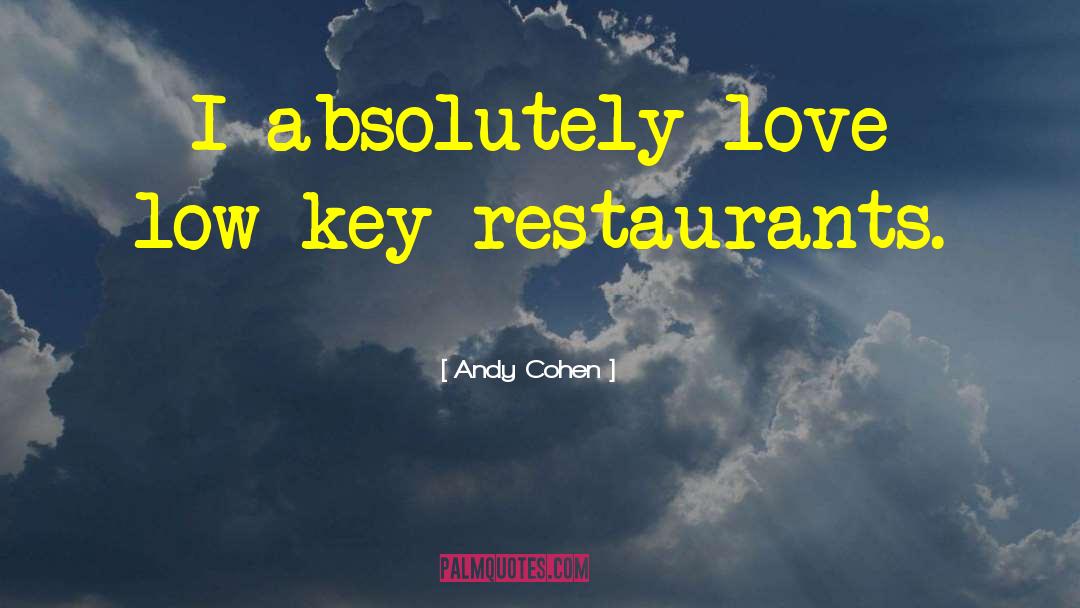 Andy Cohen Quotes: I absolutely love low-key restaurants.