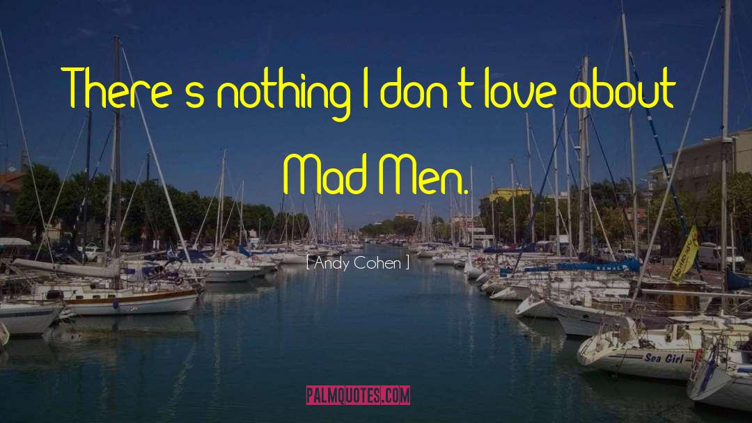 Andy Cohen Quotes: There's nothing I don't love
