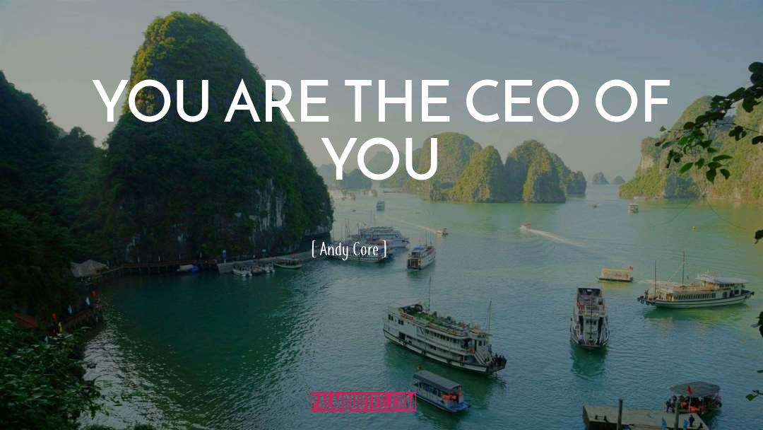 Andy Core Quotes: YOU ARE THE CEO OF