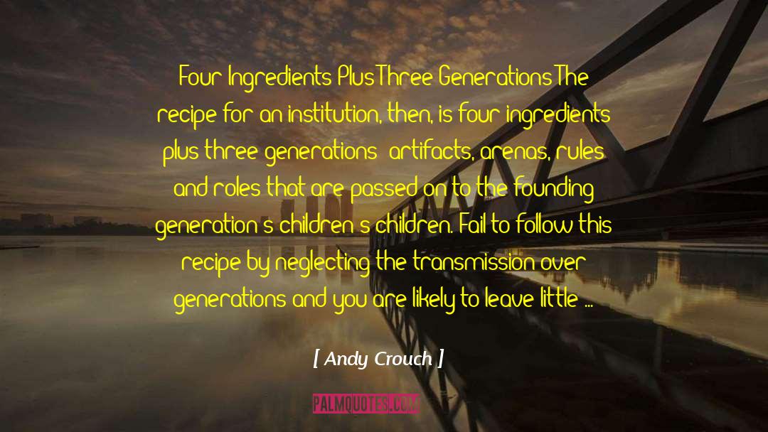 Andy Crouch Quotes: Four Ingredients Plus Three Generations