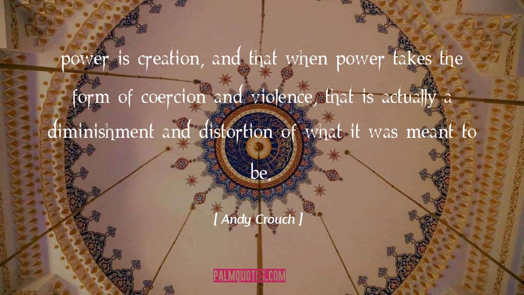 Andy Crouch Quotes: power is creation, and that