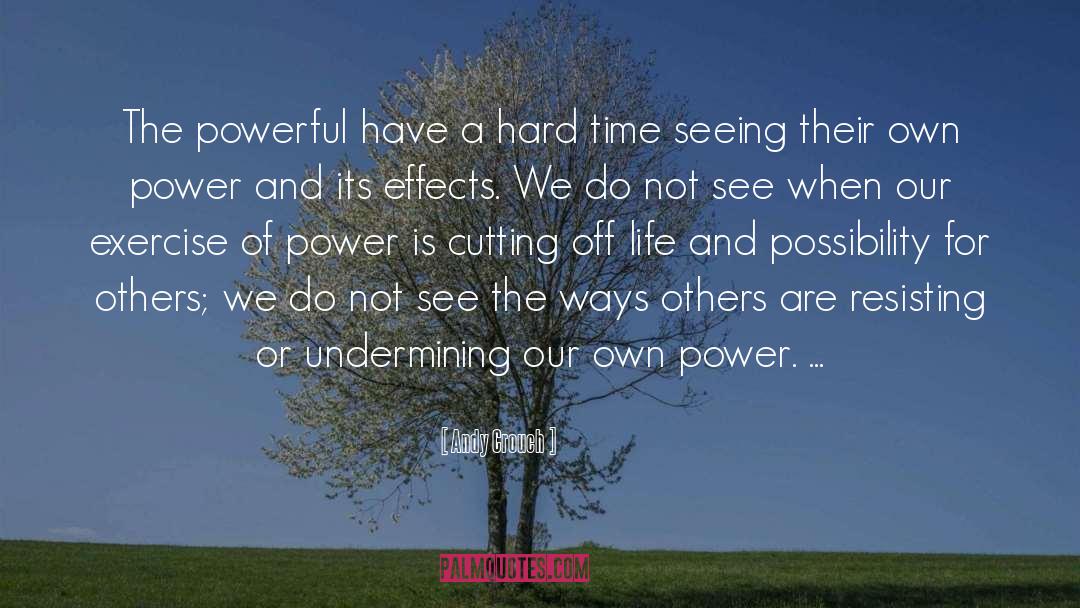 Andy Crouch Quotes: The powerful have a hard