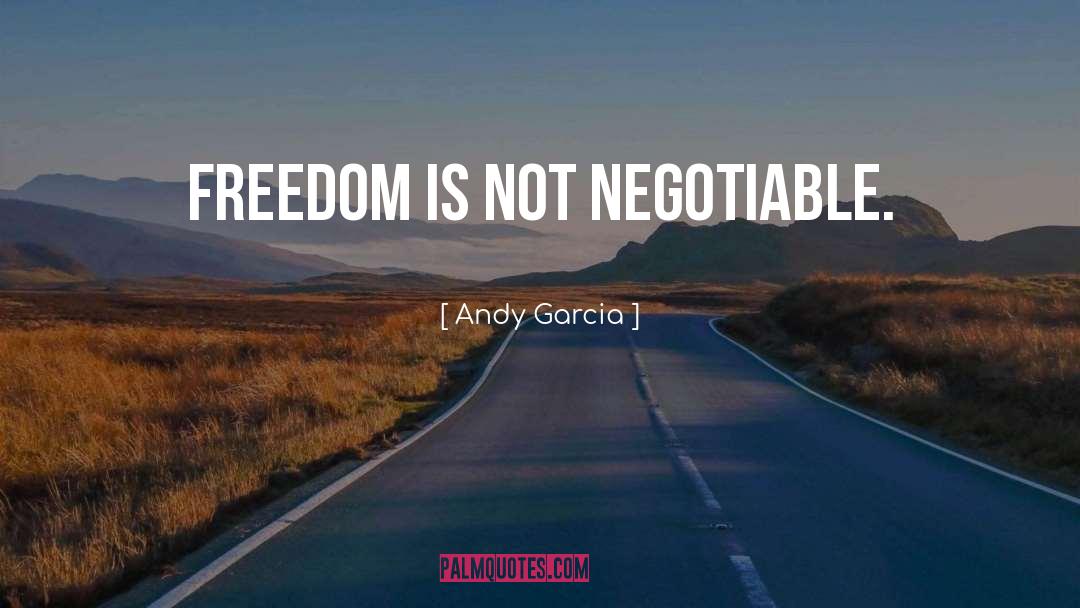 Andy Garcia Quotes: Freedom is not negotiable.