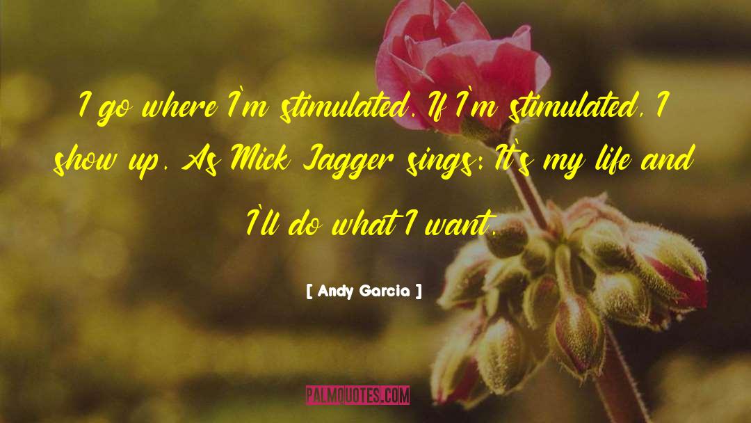 Andy Garcia Quotes: I go where I'm stimulated.