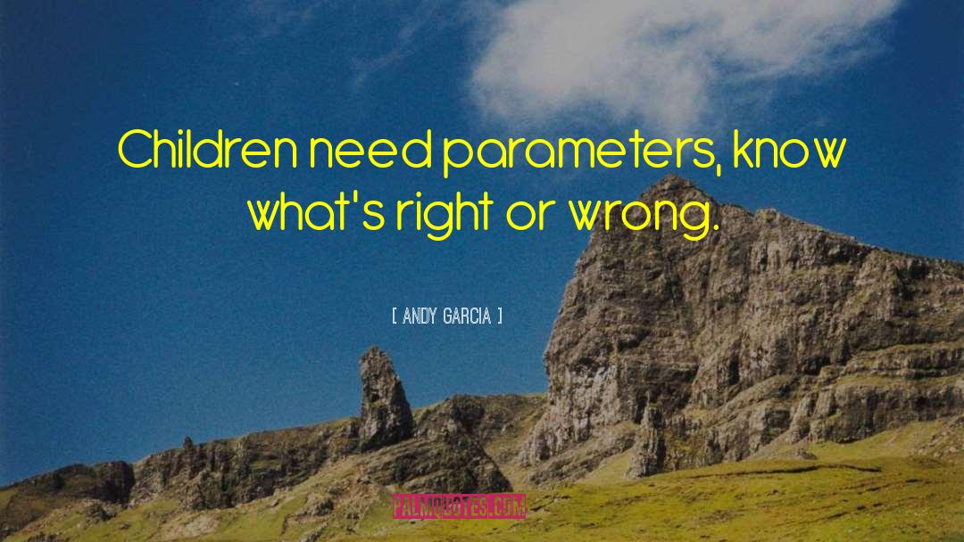 Andy Garcia Quotes: Children need parameters, know what's