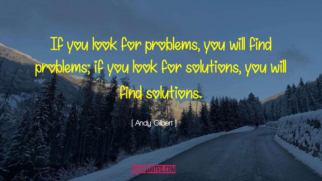 Andy Gilbert Quotes: If you look for problems,