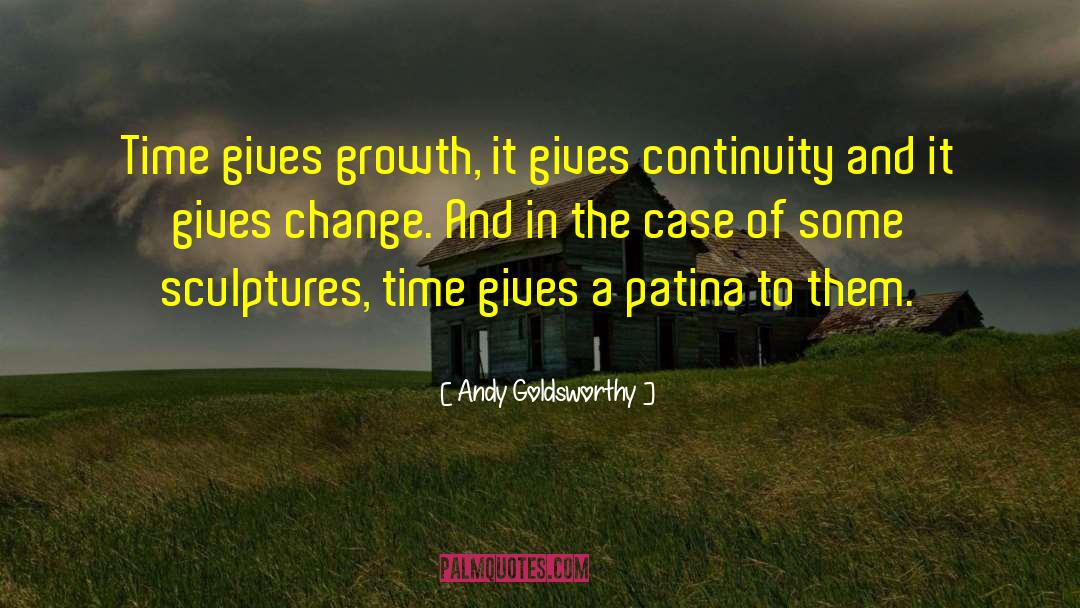 Andy Goldsworthy Quotes: Time gives growth, it gives