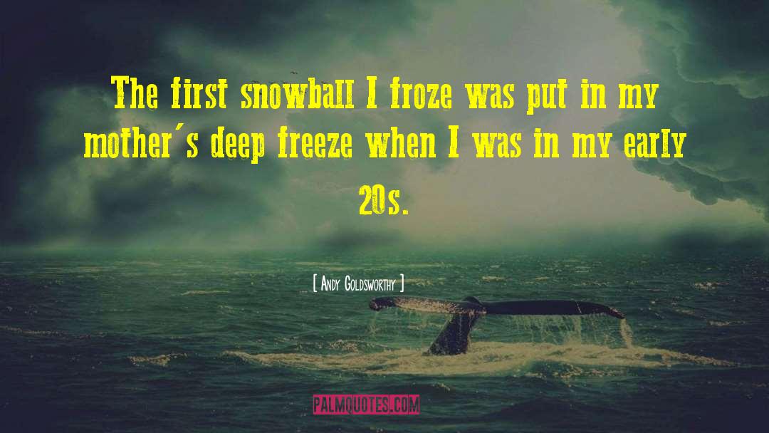 Andy Goldsworthy Quotes: The first snowball I froze