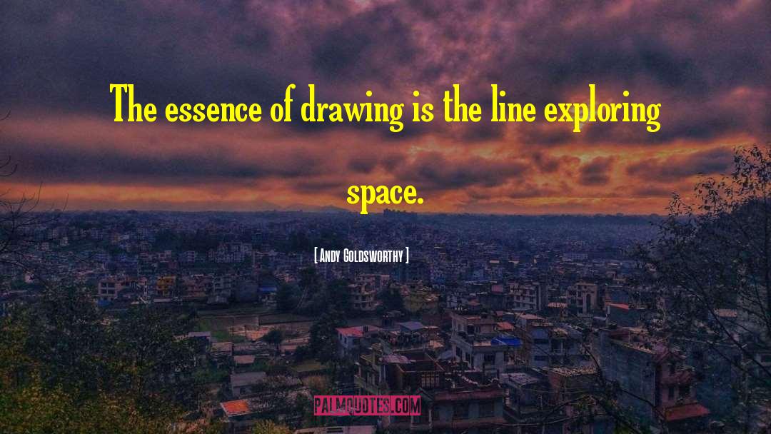 Andy Goldsworthy Quotes: The essence of drawing is