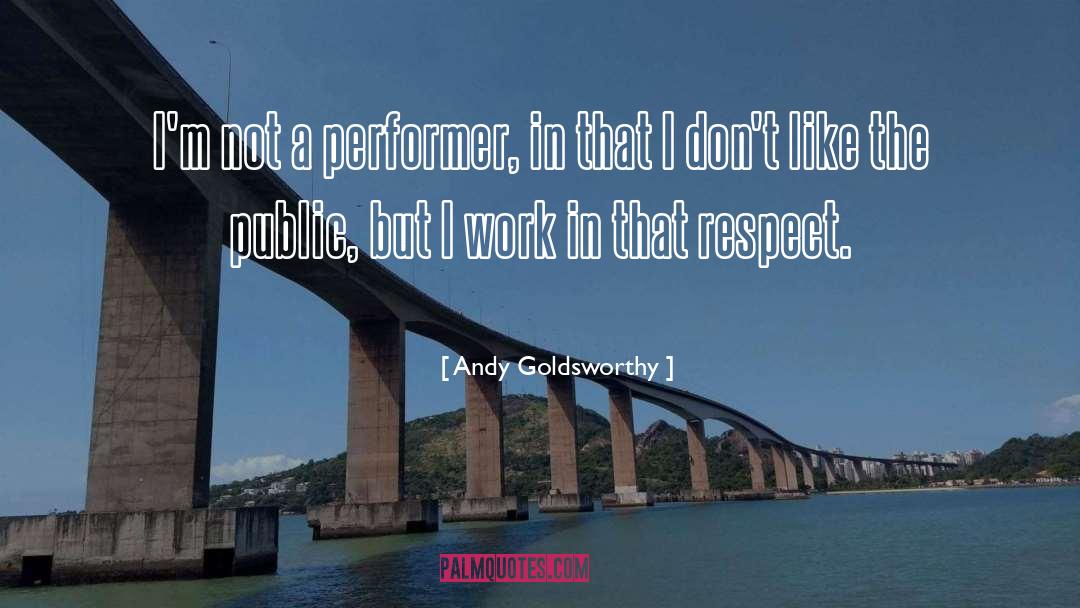 Andy Goldsworthy Quotes: I'm not a performer, in