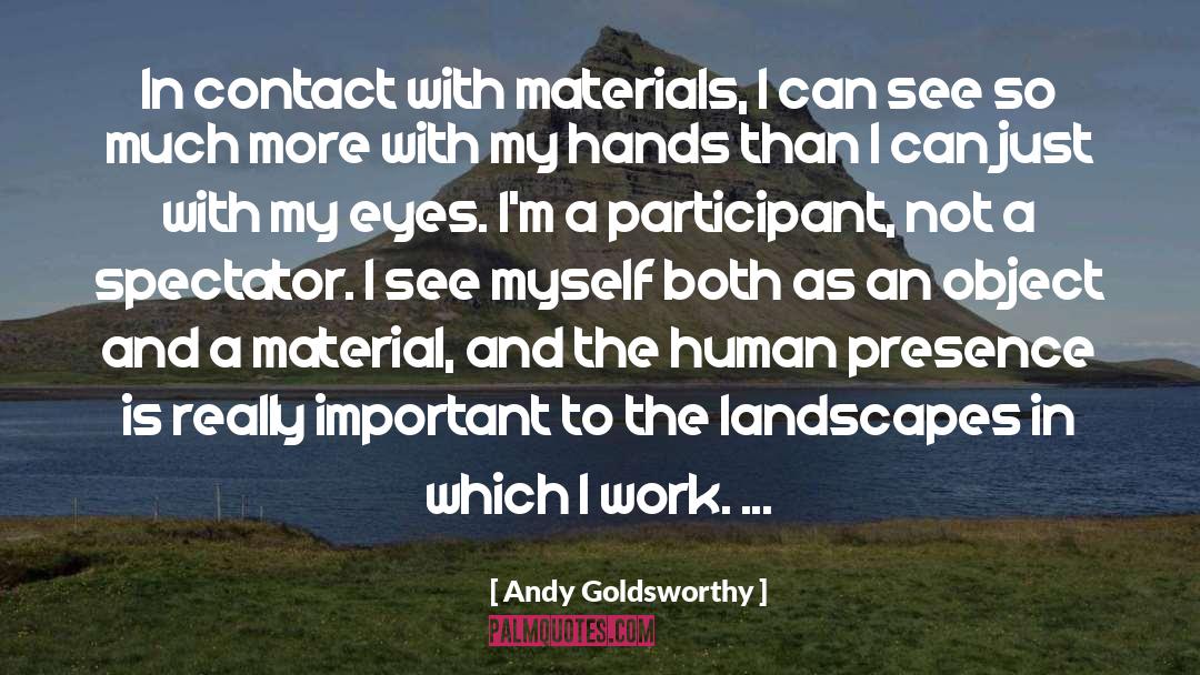 Andy Goldsworthy Quotes: In contact with materials, I