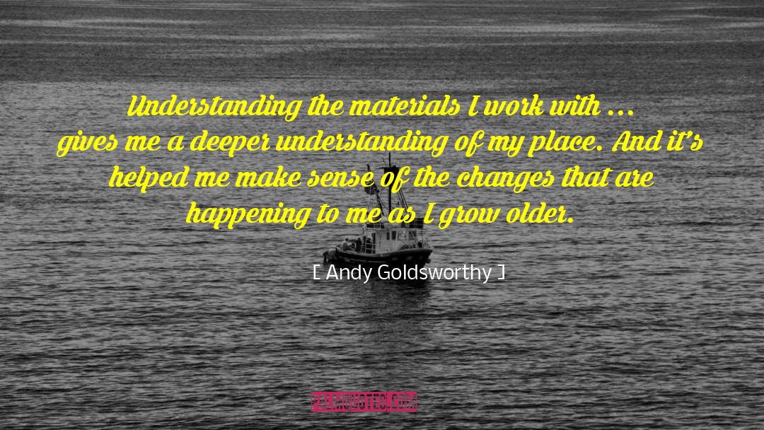 Andy Goldsworthy Quotes: Understanding the materials I work