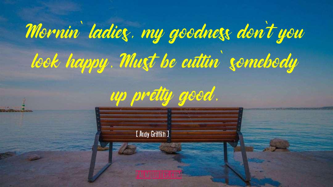 Andy Griffith Quotes: Mornin' ladies, my goodness don't