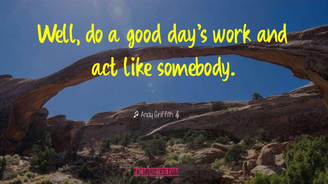 Andy Griffith Quotes: Well, do a good day's