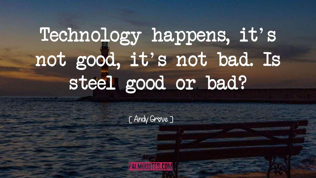 Andy Grove Quotes: Technology happens, it's not good,