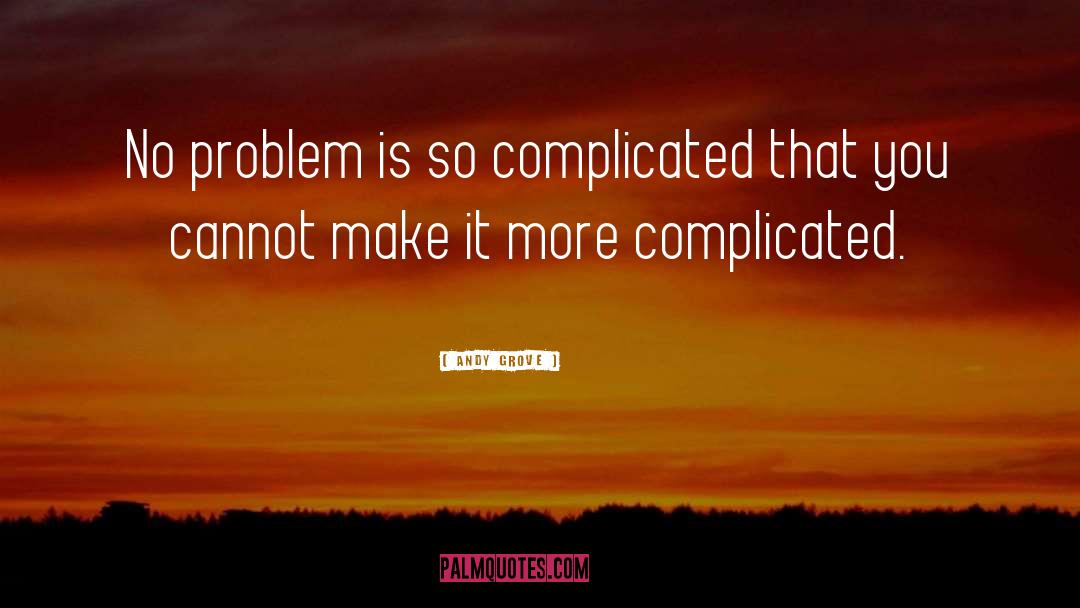 Andy Grove Quotes: No problem is so complicated