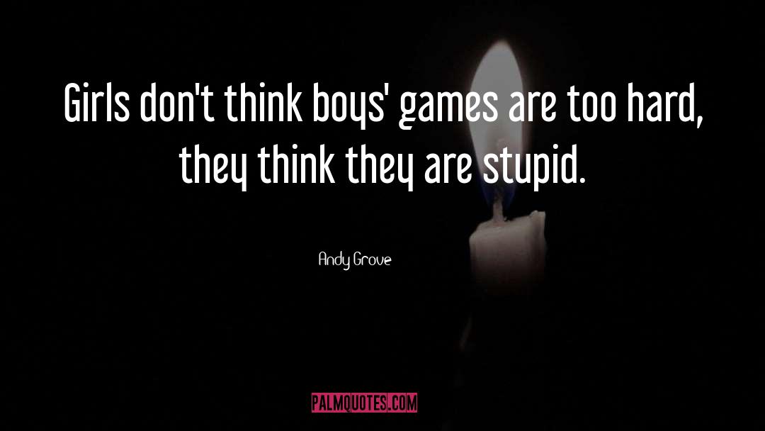 Andy Grove Quotes: Girls don't think boys' games