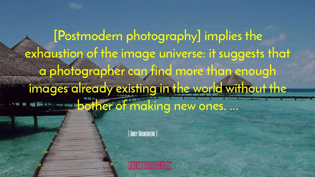 Andy Grundberg Quotes: [Postmodern photography] implies the exhaustion