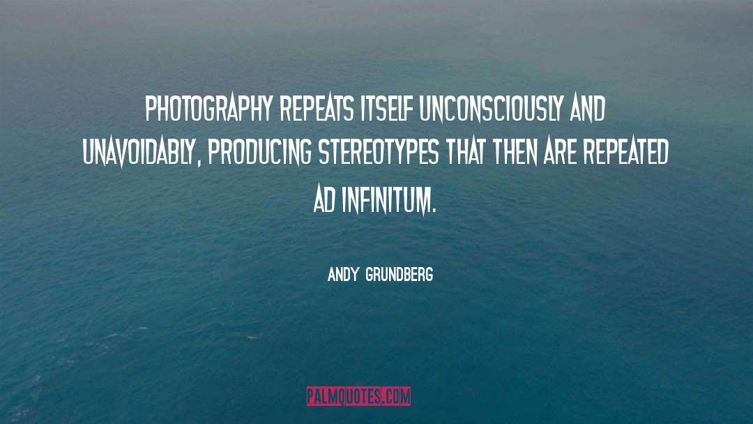 Andy Grundberg Quotes: Photography repeats itself unconsciously and