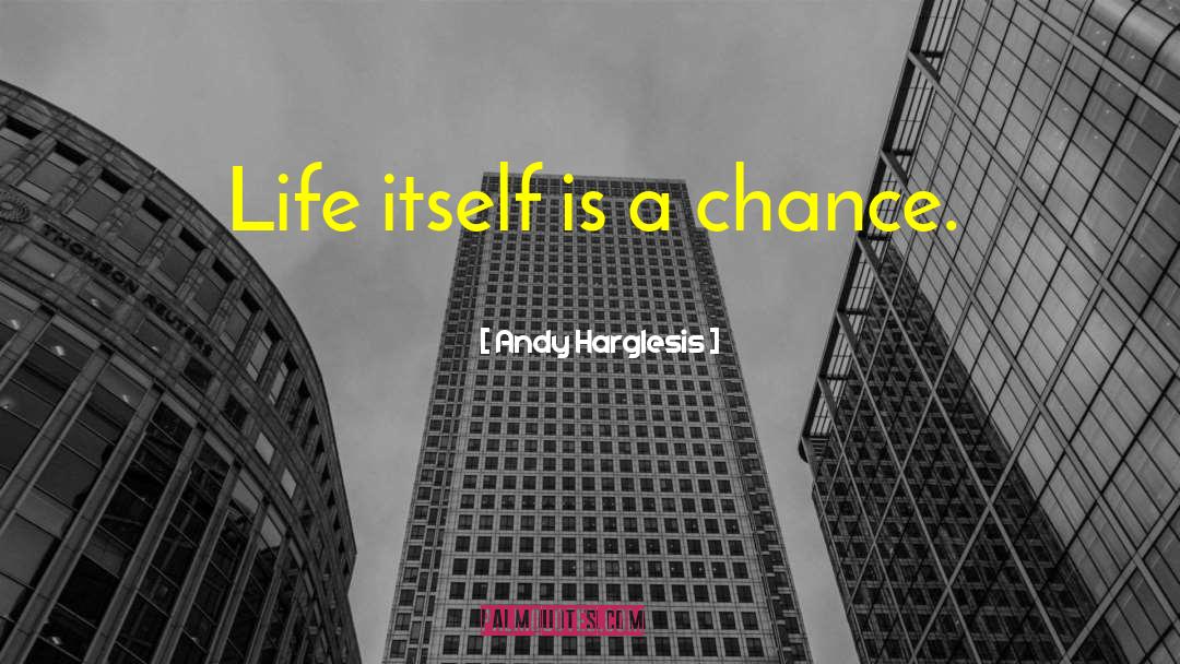 Andy Harglesis Quotes: Life itself is a chance.
