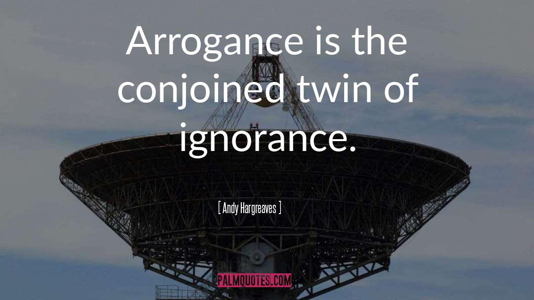 Andy Hargreaves Quotes: Arrogance is the conjoined twin