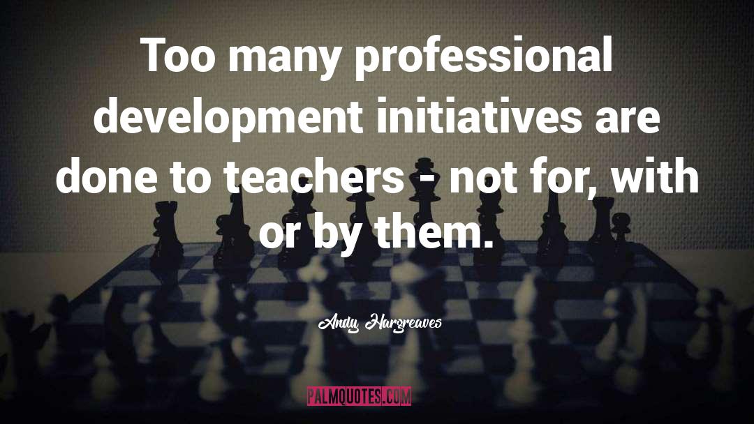 Andy Hargreaves Quotes: Too many professional development initiatives