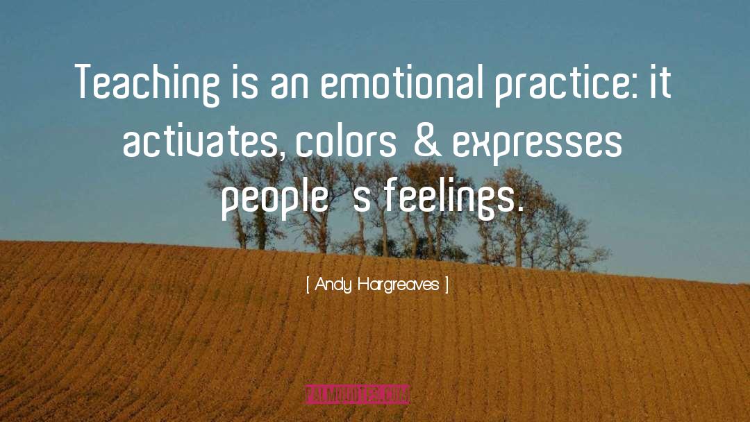 Andy Hargreaves Quotes: Teaching is an emotional practice: