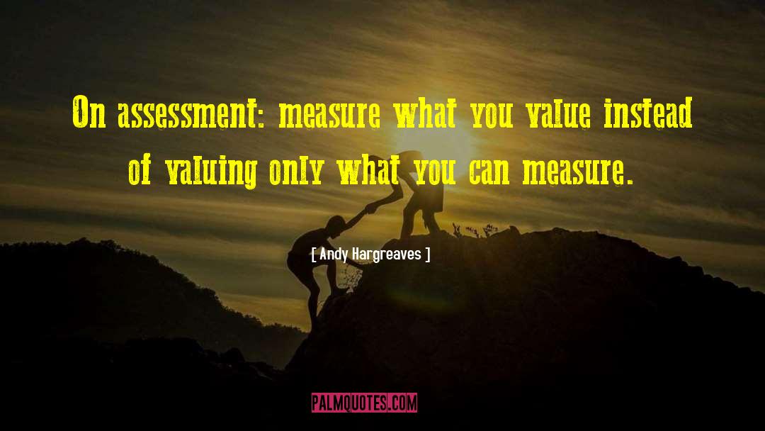 Andy Hargreaves Quotes: On assessment: measure what you