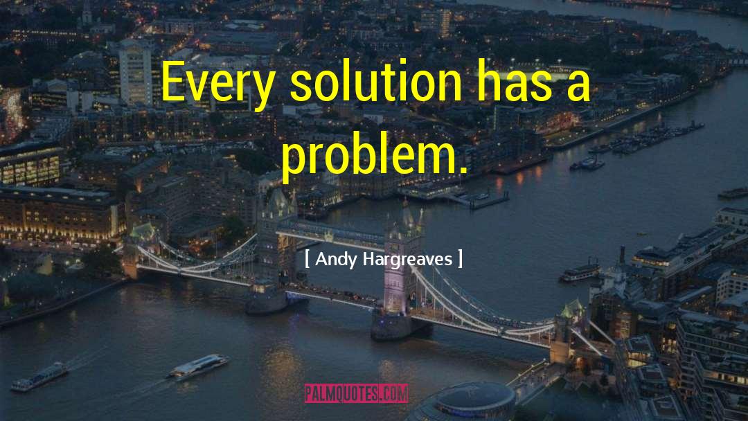 Andy Hargreaves Quotes: Every solution has a problem.