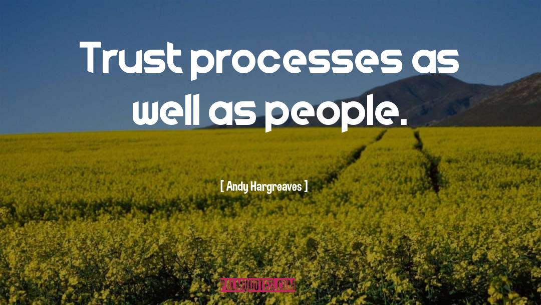 Andy Hargreaves Quotes: Trust processes as well as